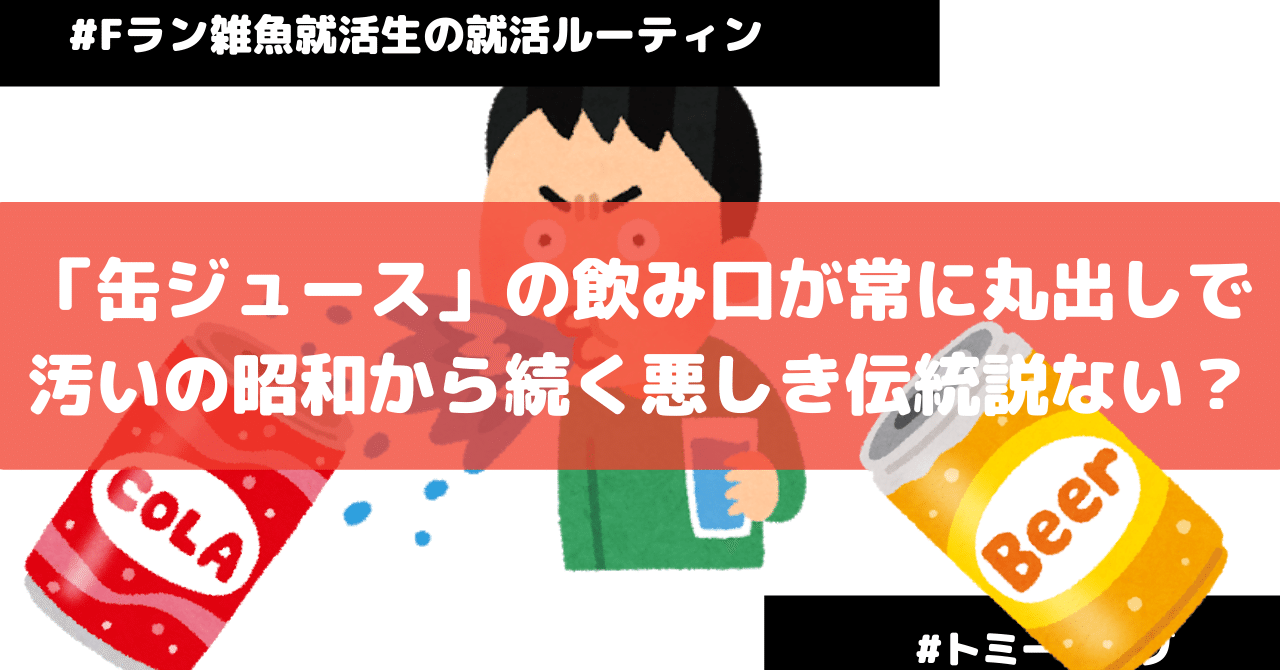 缶ジュース の飲み口が常に丸出しで汚いの昭和から続く悪しき伝統説ない 広告代理店営業マン22歳 Note