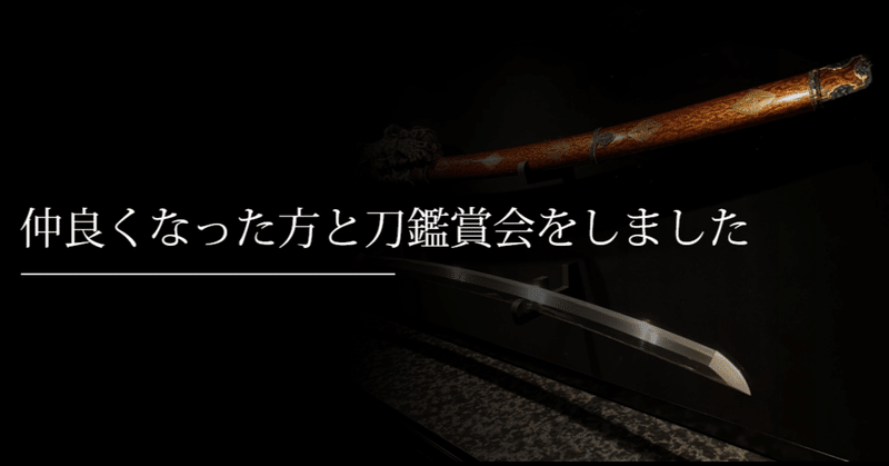 仲良くなった方と刀鑑賞会をしました