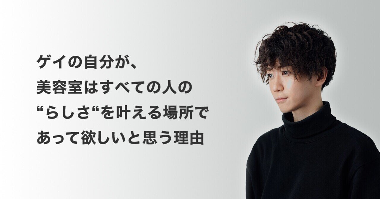 ゲイの自分が 美容室はすべての人の らしさ を叶える場所であって欲しいと思う理由 星賢人 Note