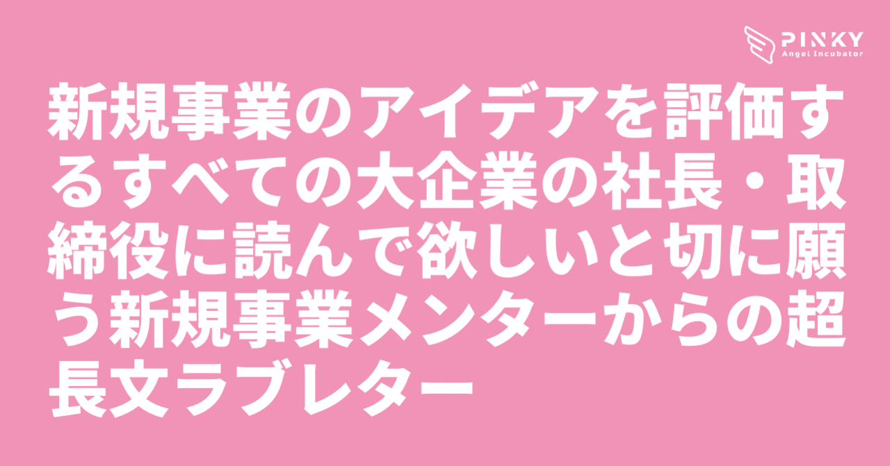 新規事業のアイデアを評価するすべての大企業の社長 取締役に読んで欲しいと切に願う新規事業メンターからの超長文ラブレター Pinky ピンキー Note