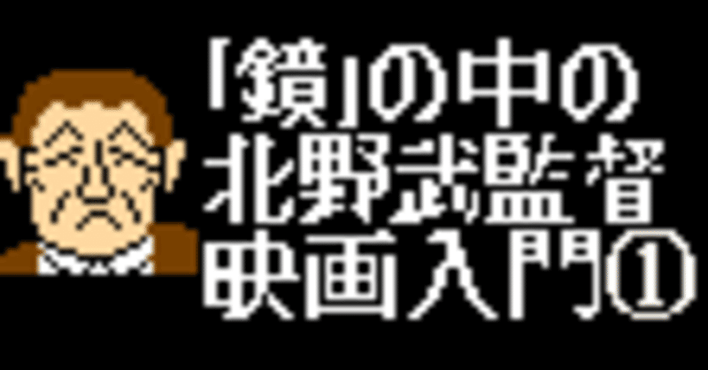たけしという 多重人格者 鏡 の中の北野武監督映画入門 その男 凶暴につき をテキストに みやまるボルタ note