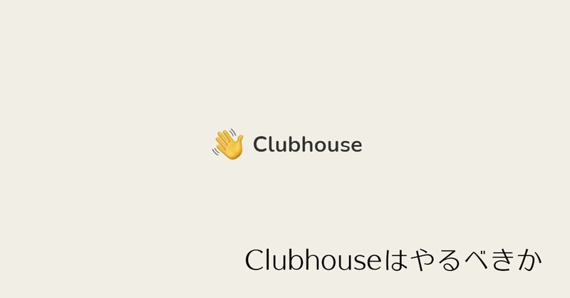 Clubhouseはやるべきかについて