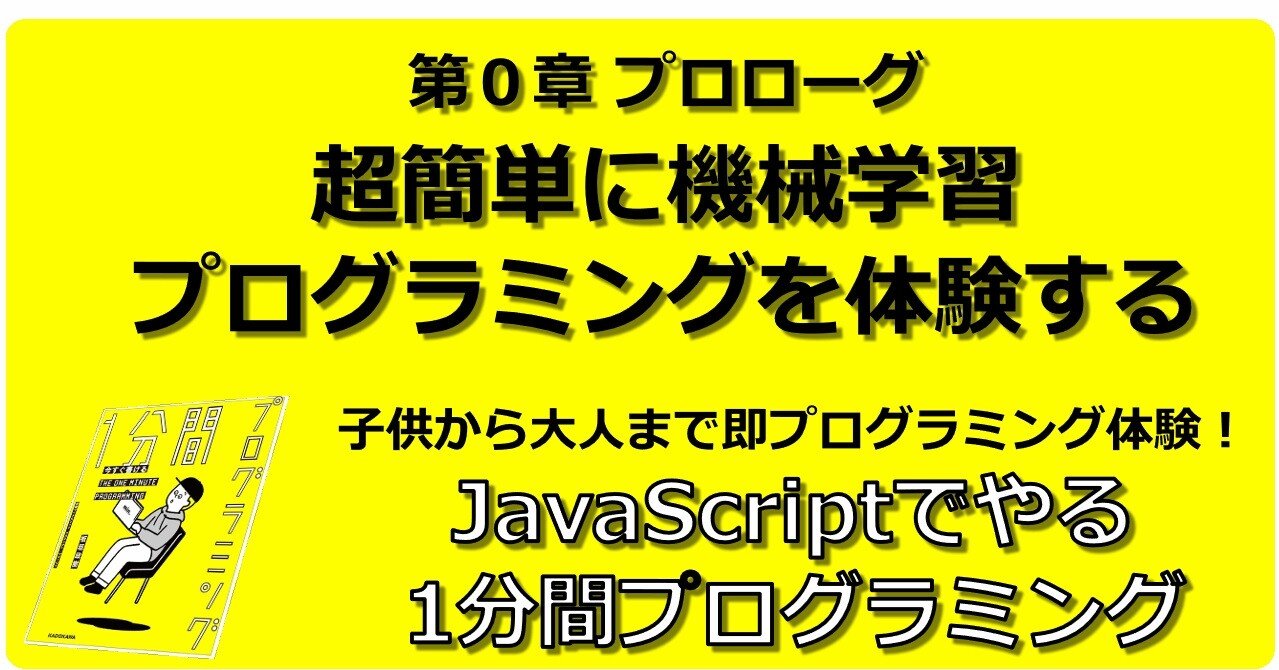 初心者でも子供でも楽しめる 機械学習とプログラミングの体験 ー Javascriptでやる1分間プログラミング 英語 プロローグ 子供から大人まで プログラミング力と英語力を伸ばす Note