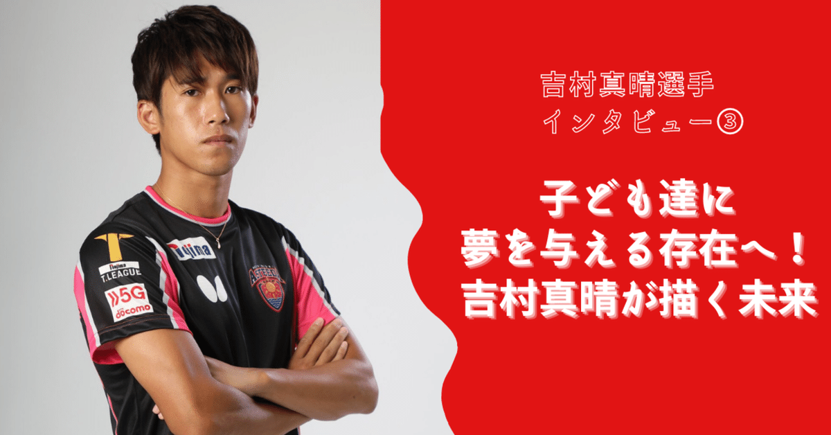 吉村真晴選手 インタビュー③】 子ども達に夢を与える存在へ