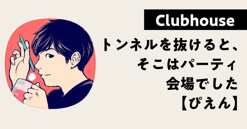 【Clubhouse】トンネルを抜けると、そこはパーティ会場でした【ぴえん】