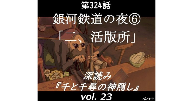 第324話 深読み『千と千尋の神隠し』vol.23「銀河鉄道の夜⑥二、活版所」