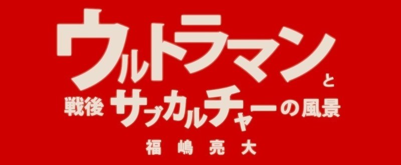 第二章 「寓話の時代」としての戦後――宣弘社から円谷へ（１） | 福嶋亮大『ウルトラマンと戦後サブカルチャーの風景』