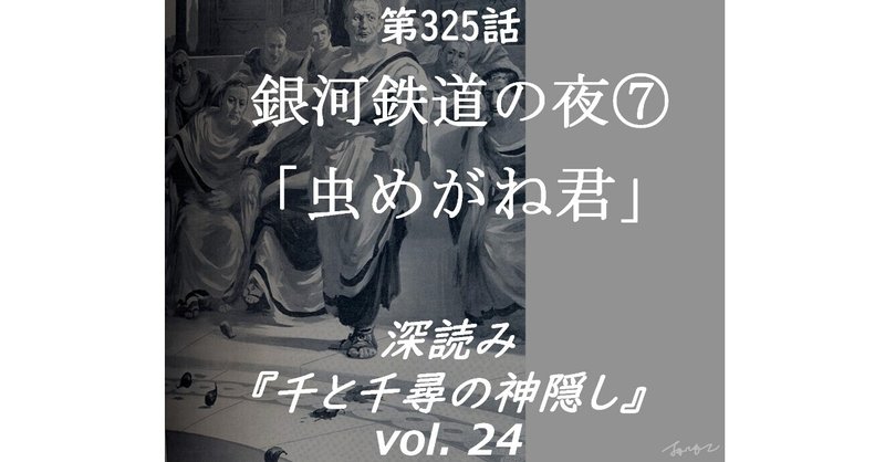 第325話 深読み『千と千尋の神隠し』vol.24「銀河鉄道の夜⑦虫めがね君」