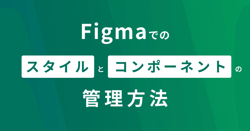 Figmaでのスタイルとコンポーネントの管理方法