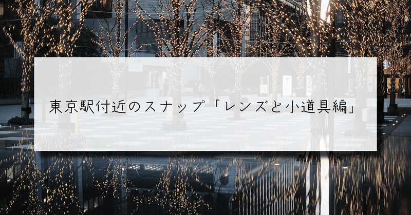 東京駅付近のスナップ〜レンズと小道具編〜