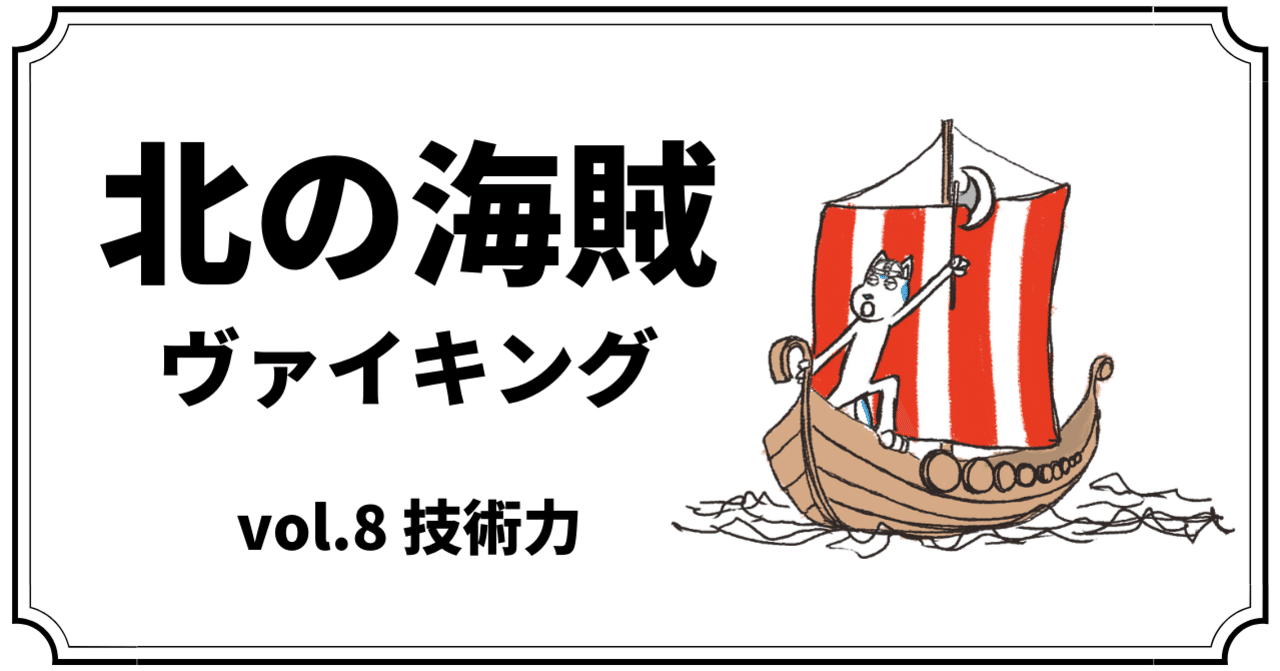 北の海賊ヴァイキング〜vol.8 『技術力』〜｜まつきれん