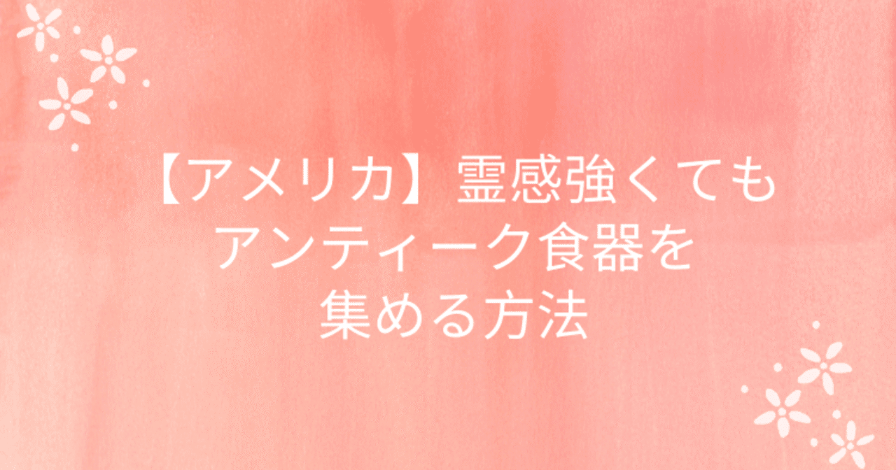 アメリカ 霊感強くてもアンティーク食器を集める方法 Keiko Note アメリカ 霊感強くてもアンティーク食器を集める方法 Keiko Note