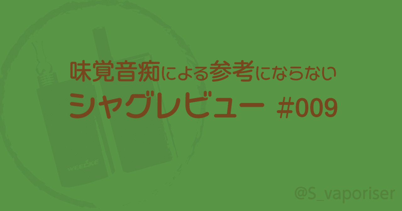 味覚音痴による参考にならないシャグレビュー 009 S Vaporiser Note 味覚音痴による参考にならないシャグレビュー 009 S Vaporiser Note