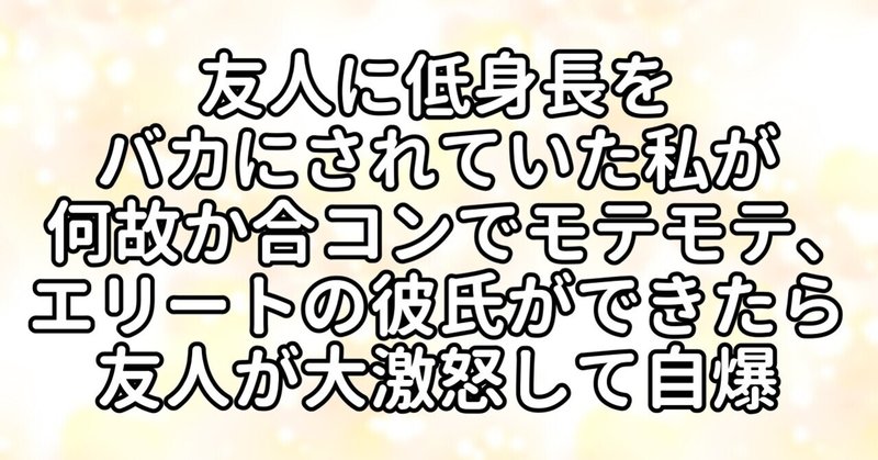 友人に低身長をバカにされていた私が何故か合コンでモテモテ エリートの彼氏ができたら友人が大激怒して自爆 水瀬はるき Note 友人に低身長をバカにされていた私が何故か合コンでモテモテ エリートの彼氏ができたら友人が大激怒して自爆 水瀬はるき Note