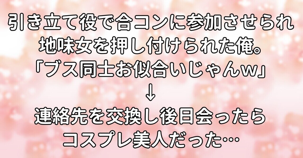 引き立て役で合コンに参加させられ地味女を押し付けられた俺 ブス同士お似合いじゃんｗ 連絡先を交換し後日 会ったらコスプレ美人だった 水瀬はるき Note