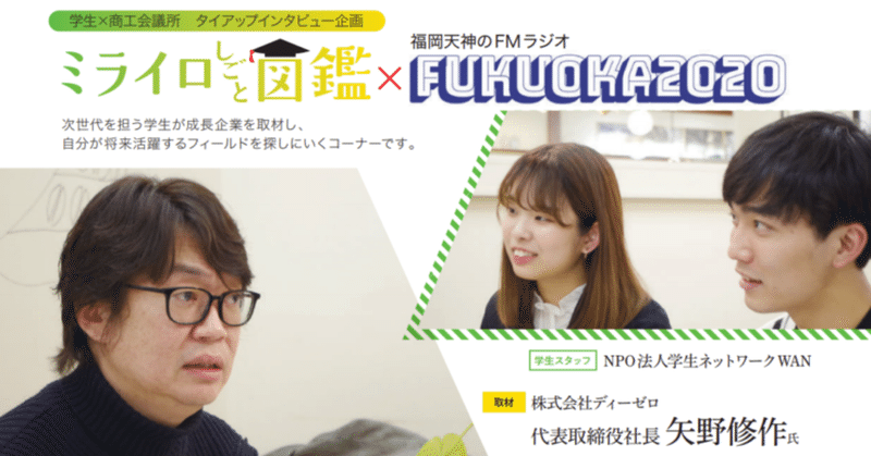 福岡で創業年を迎えるディーゼロが 成長し続けるワケ 株式会社ディーゼロ 代表取締役社長 矢野修作さん ミライロ仕事図鑑 Npo法人学生ネットワークwan Note