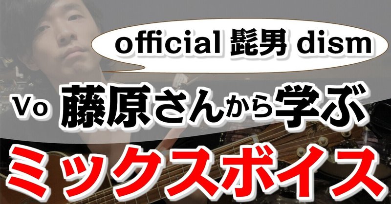 【official髭男dismのVo.藤原さんから学ぶ!!】ミックスボイスの魅力解析!!