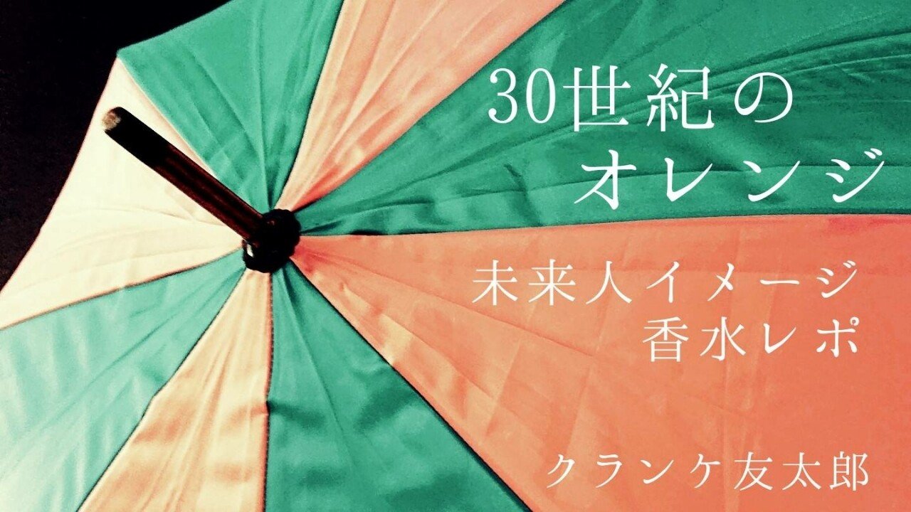 ３０世紀のオレンジ 未来人イメージ香水レポ クランケ友太郎 note