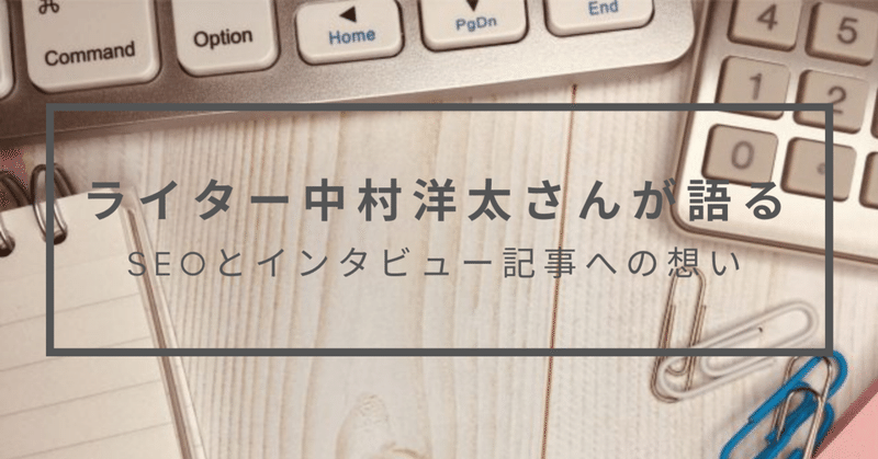 人気ライター中村洋太さんが語る、SEOとインタビュー記事への想い