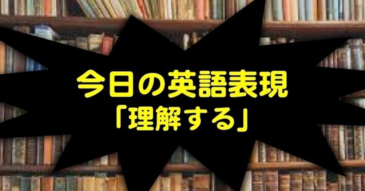 役立つ英語表現 理解する を英語で 山本智史 Note