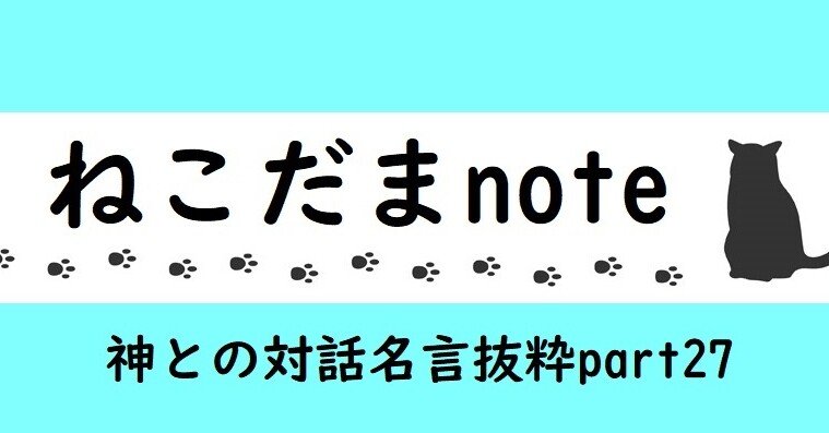 神との対話 名言抜粋 Part27 ねこだま Note 神との対話 名言抜粋 Part27 ねこだま Note