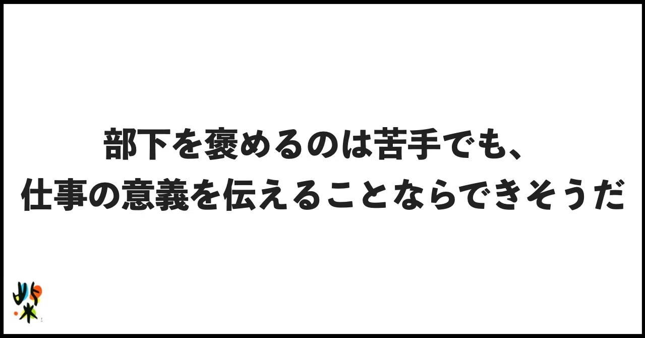 部下を褒めるのは苦手でも 仕事の意義を伝えることならできそうだ 柴田史郎 Note