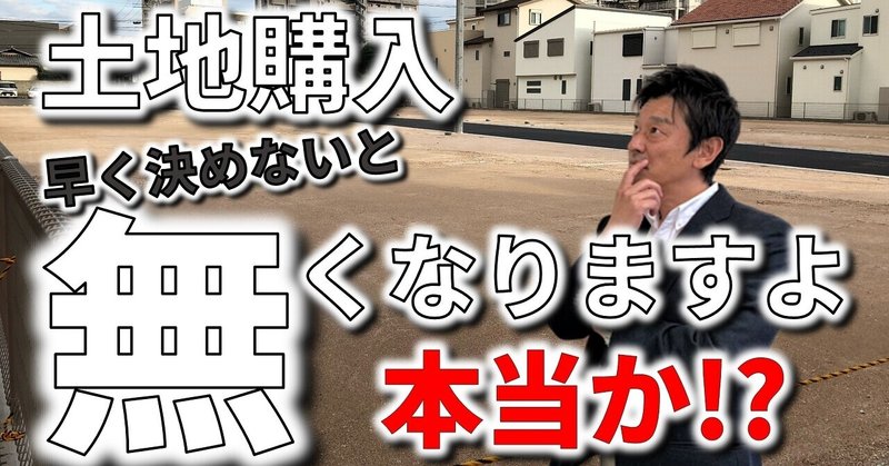 土地購入｜不動産屋さんが言う「早く決めないと無くなります」は本当か？