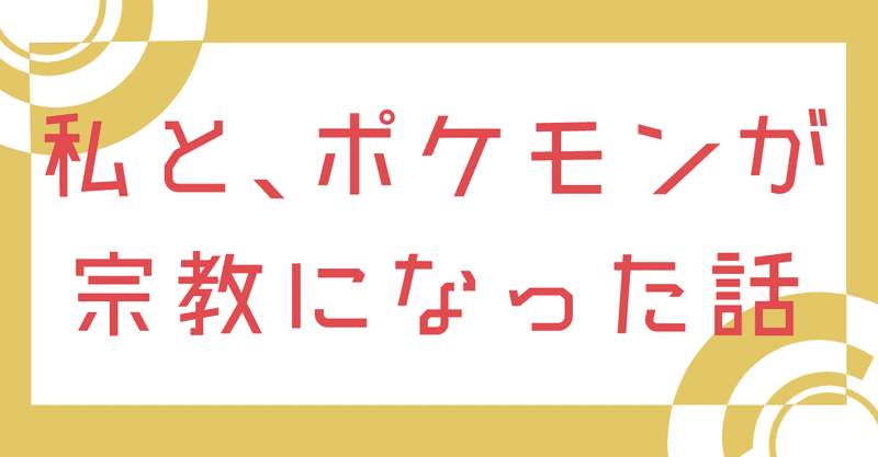 私と ポケモンが宗教になった話 七瀬ハル Note