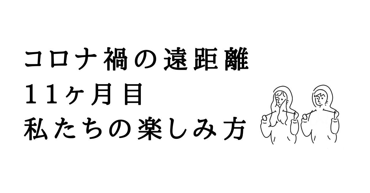 コロナ禍の遠距離 11ヶ月目 私たちの楽しみ方 Ai Note コロナ禍の遠距離 11ヶ月目 私たちの楽しみ方 Ai Note