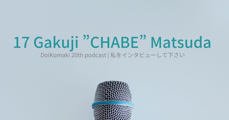 #17 Gakuji ”CHABE” Matsudaさん
