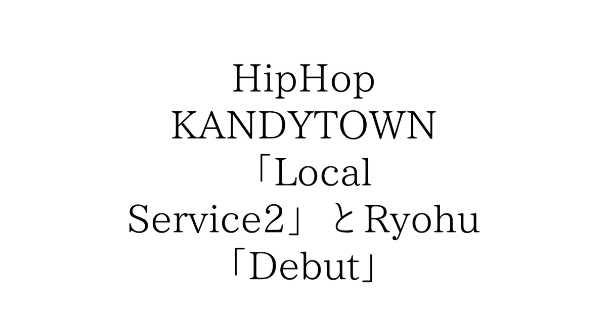 HipHop KANDYTOWN 「Local Service2」とRyohu「Debut」｜ueblog