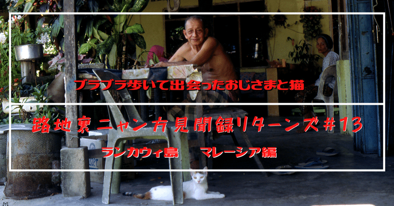 「ブラブラ歩いて出会ったおじさまと猫」　ランカウィ島　マレーシア編 「路地裏ニャン方見聞録リターンズ#13 」