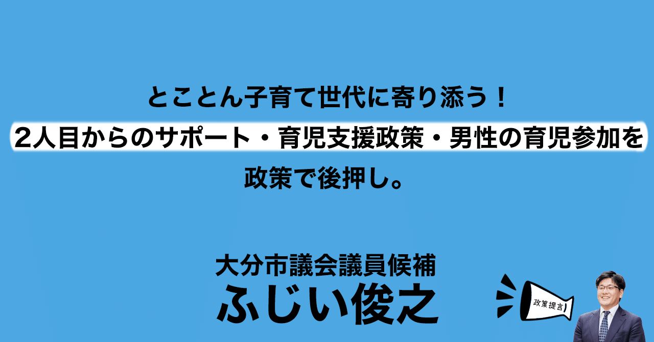 とことん子育て世代に寄り添う 2人目からのサポート 育児支援政策 男性の育児参加を政策で後押し 大分市議会議員選挙21 ふじい俊之 大分市議会議員選挙に出馬中 Note