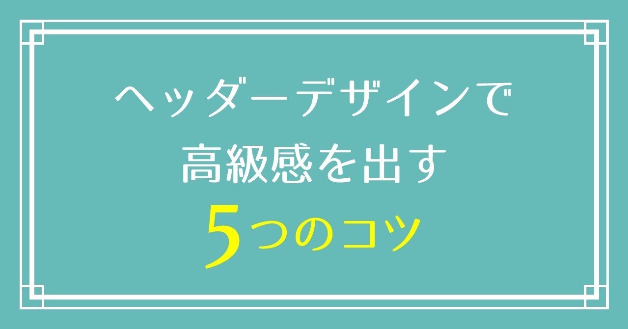 ヘッダーデザインで高級感を出す5つのコツ 水庭ハル デザインで損しないメディア作り Note