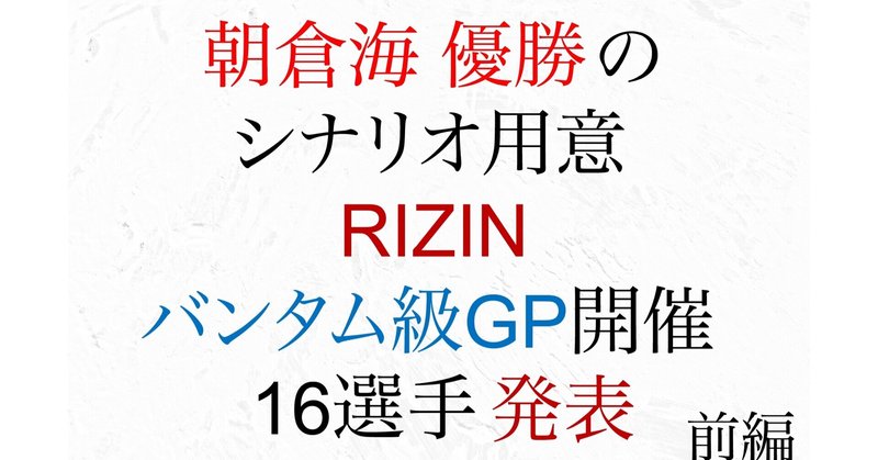 朝倉海優勝のシナリオ用意
rizinバンタム級グランプリ
16選手発表