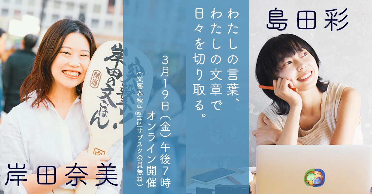 アーカイブ動画 岸田奈美 島田彩 わたしの言葉 わたしの文章で日々を切り取る 終了しました 文藝春秋digital