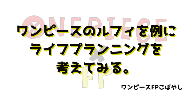 ワンピースのルフィを例にライフプランニングを考えてみる ワンピース大好きfpこばやし note