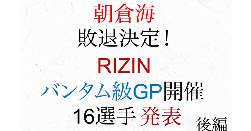 朝倉海負け決定、ライジン
バンタム級グランプリ
16選手発表、後編