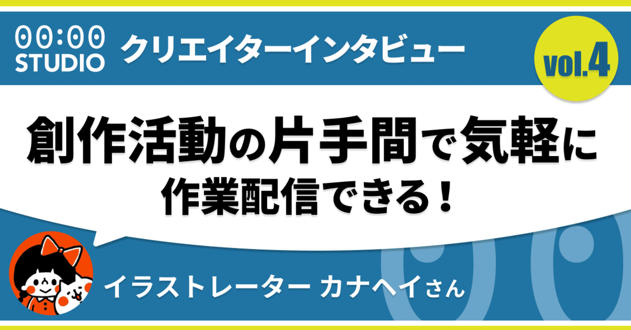 創作活動の片手間で気軽に作業配信できる カナヘイさんインタビュー 00 00 Studio Note