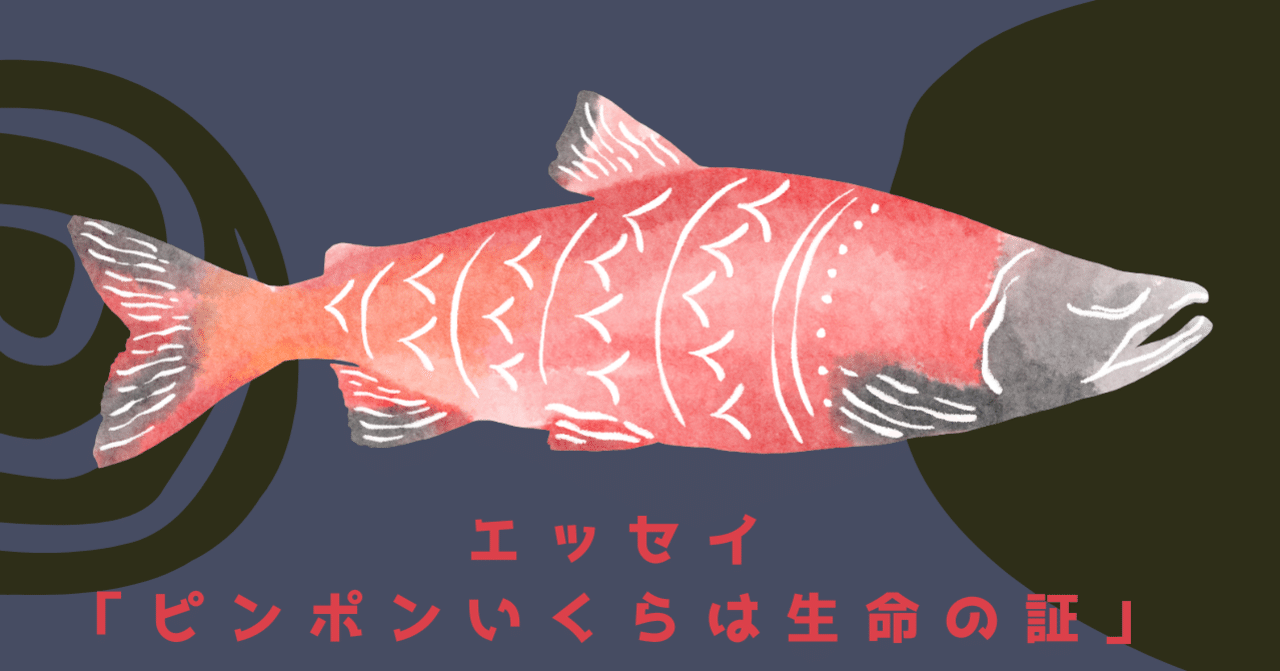 エッセイ「ピンポンいくらは生命の証」｜ますあか