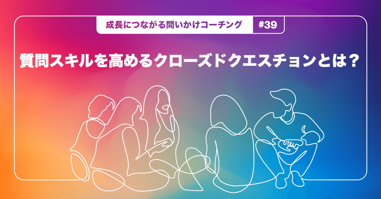 質問スキルを高めるクローズドクエスチョンとは 成長につながる問いかけコーチング 39 Teambox Note 質問スキルを高めるクローズドクエスチョンとは 成長につながる問いかけコーチング 39 Teambox Note