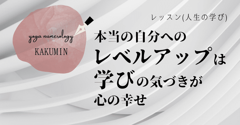 本当の自分へのレベルアップは学びの気づきが心の幸せ かくみ Kakumin Yoga Numerology Note