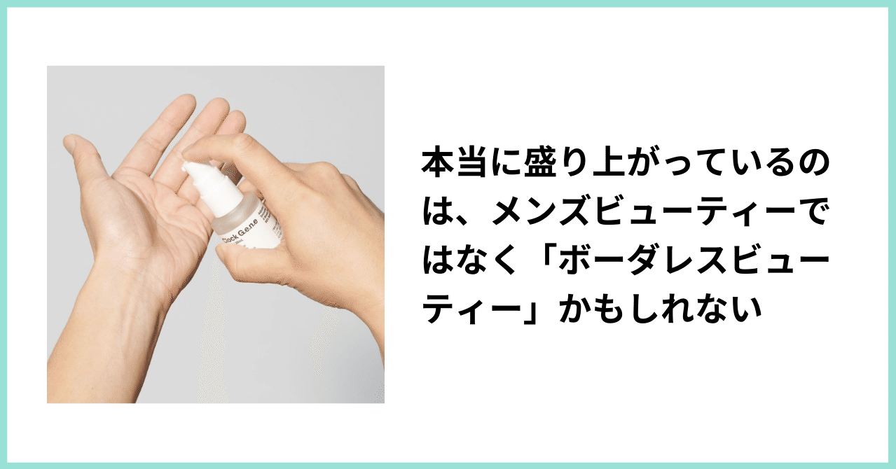 本当に盛り上がっているのは メンズビューティーではなく ボーダレスビューティー かもしれない Agile Cosmetics Project アジャイル コスメティクス プロジェクト Note