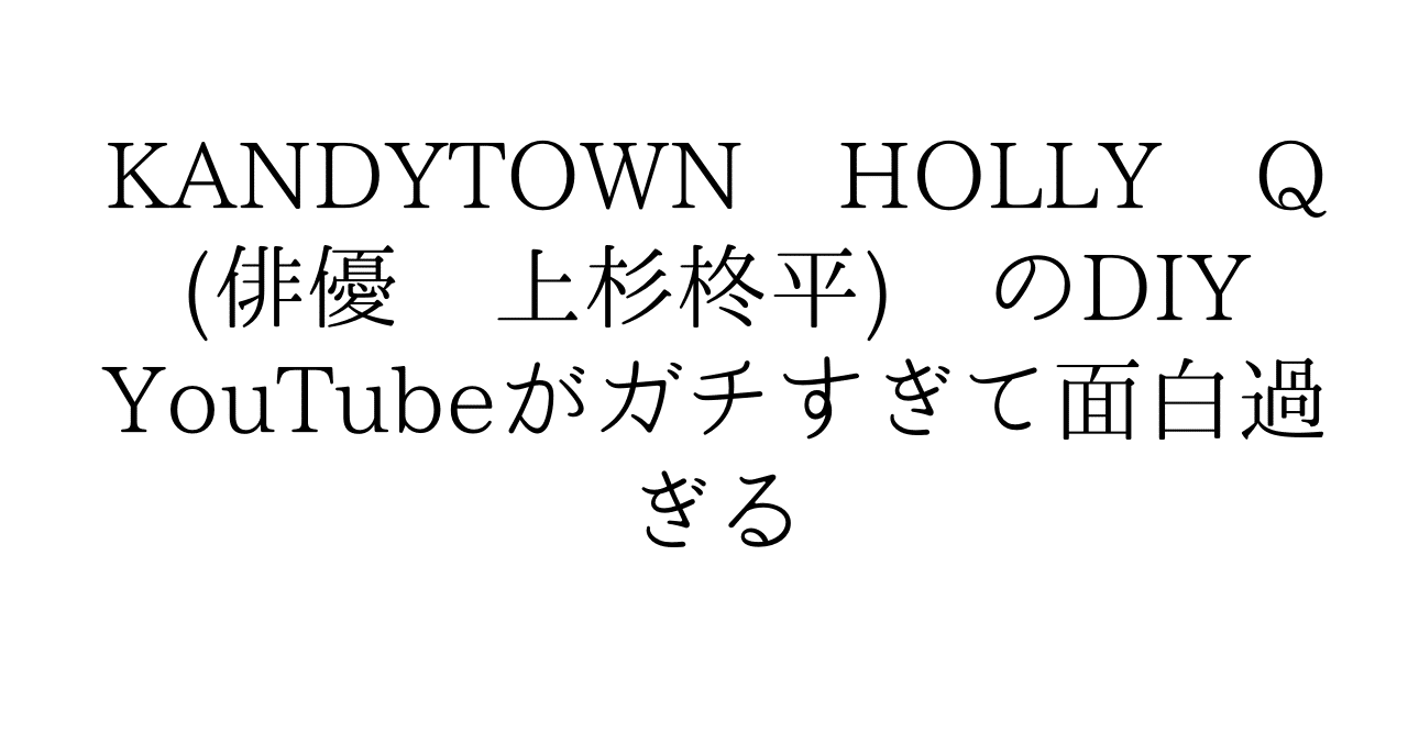 KANDYTOWN HOLLY Q (俳優 上杉柊平) のDIY YouTubeがガチすぎて