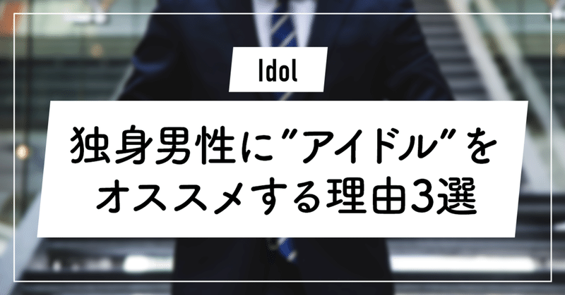 趣味 独身男性に アイドル をオススメする理由3選 ずんだ Note