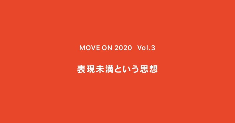 表現未満という思想 ｜ MOVE ON 2020 ｜ Vol.3