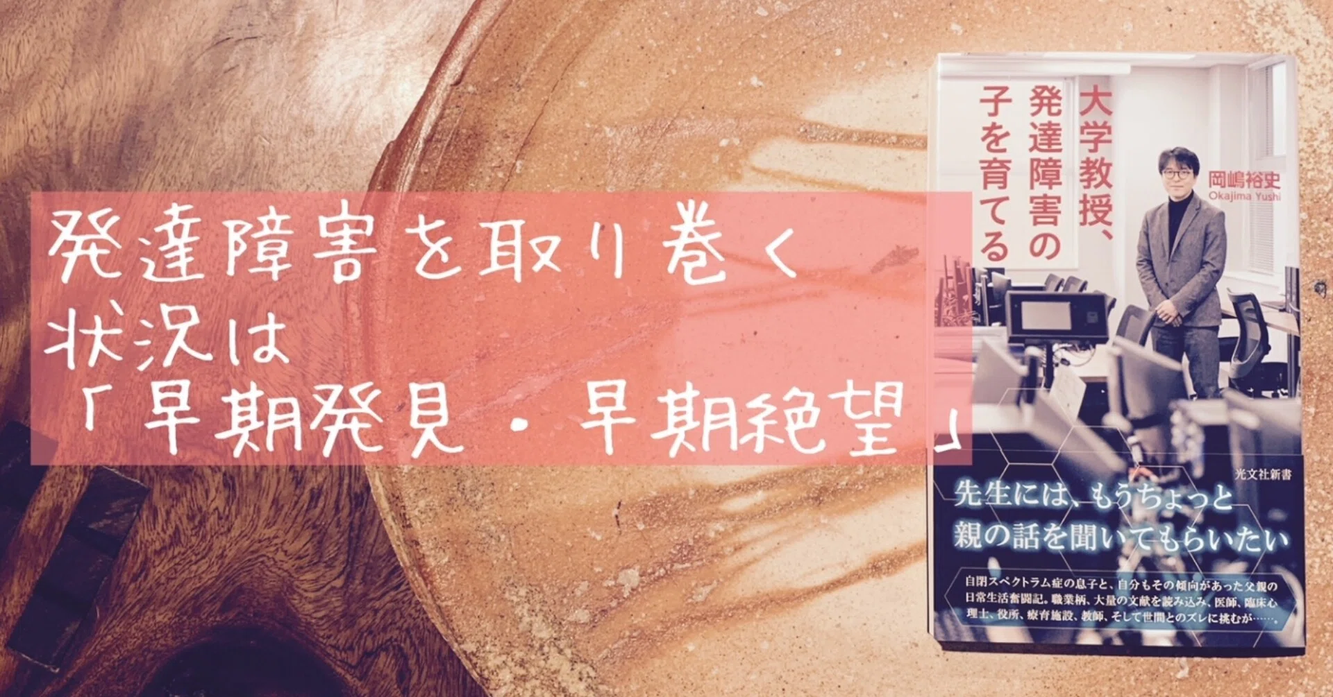 先生にはもうちょっと 親の話を聞いてもらいたい 岡嶋裕史著 大学教授 発達障害の子を育てる 光文社新書