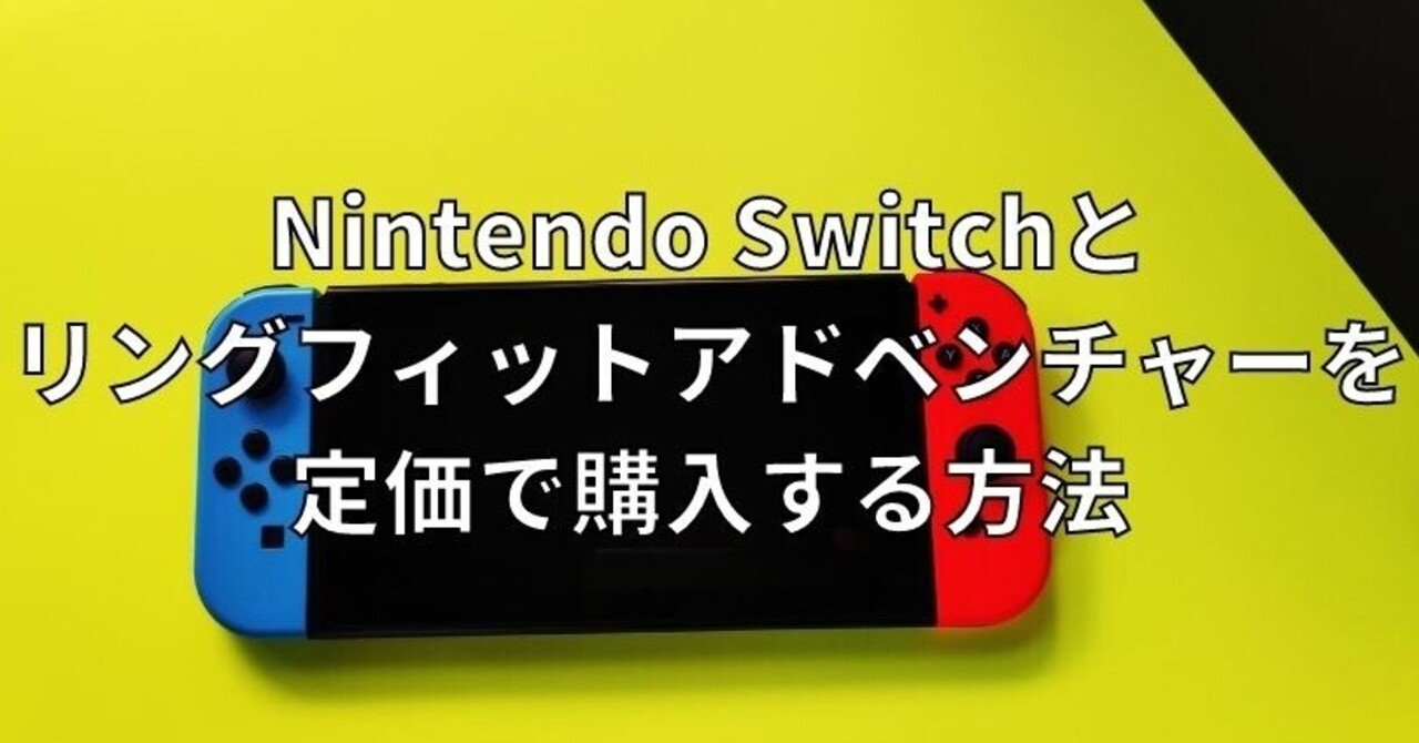 【定価で買えないことはない】Nintendo Switch (ニンテンドースイッチ)とリングフィットアドベンチャー