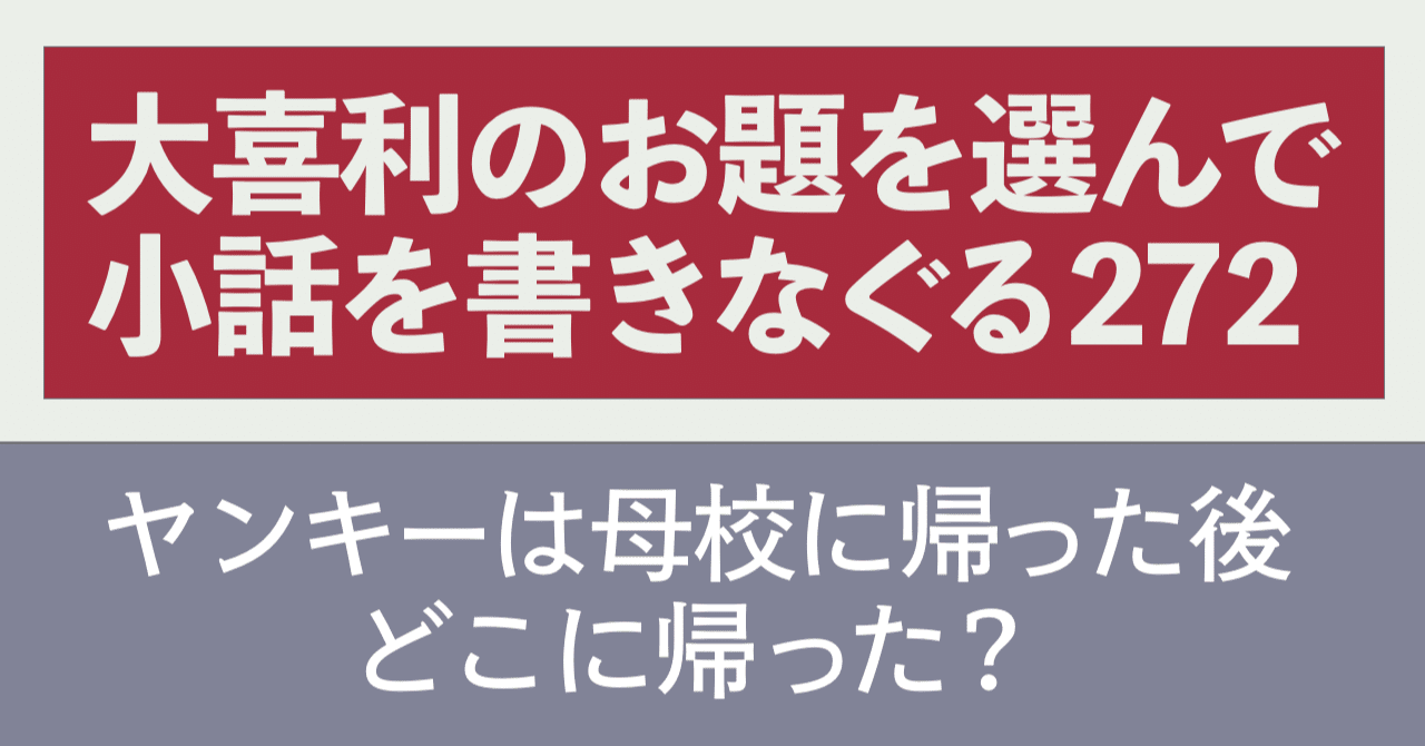大喜利のお題を選んで小話を書きなぐる272 ヤンキーは母校に帰った後どこに帰った Natsuki Abe Note