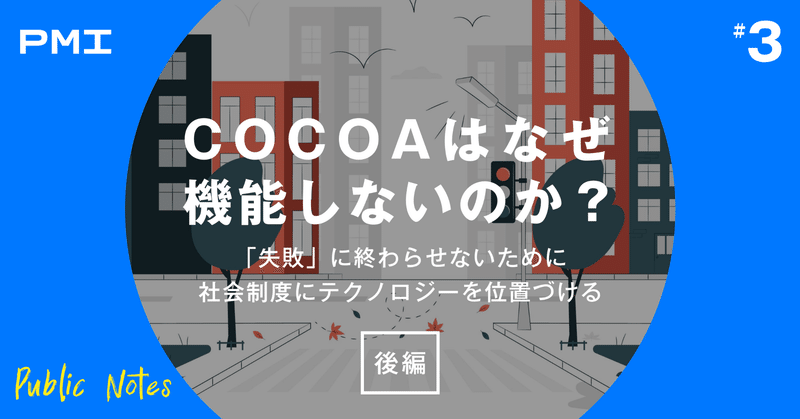 Publicnotes特集 Cocoaはなぜ機能しないのか 後編 失敗 に終わらせないために 社会制度にテクノロジーを位置づける 一般社団法人publicmeetsinnovation Pmi Note Publicnotes特集 Cocoaはなぜ機能しないのか 後編 失敗 に終わらせないために 社会制度にテクノロジーを位置づける 一般社団法人publicmeetsinnovation Pmi Note